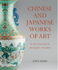 Chinese and Japanse Works of Art in the Collection of Her Majesty The Queen. by John Ayers